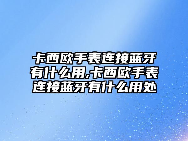 卡西歐手表連接藍牙有什么用,卡西歐手表連接藍牙有什么用處