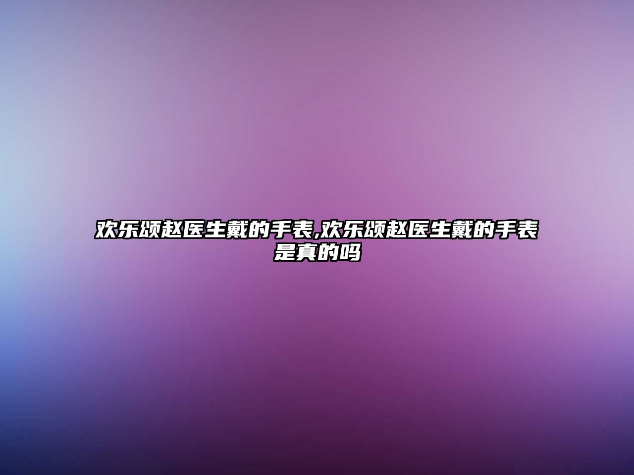 歡樂頌趙醫生戴的手表,歡樂頌趙醫生戴的手表是真的嗎