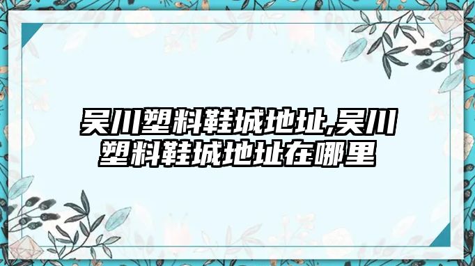 吳川塑料鞋城地址,吳川塑料鞋城地址在哪里