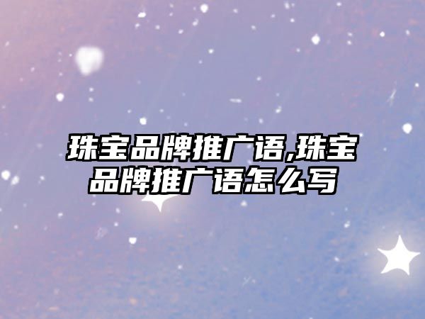 珠寶品牌推廣語,珠寶品牌推廣語怎么寫