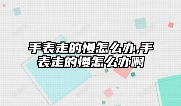 手表走的慢怎么辦,手表走的慢怎么辦啊