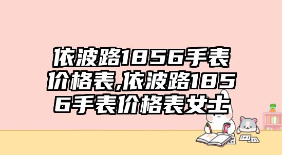 依波路1856手表價格表,依波路1856手表價格表女士