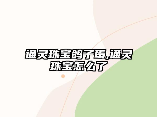 通靈珠寶鴿子蛋,通靈珠寶怎么了