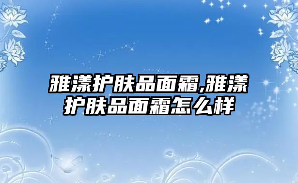 雅漾護膚品面霜,雅漾護膚品面霜怎么樣