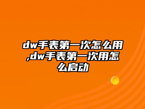 dw手表第一次怎么用,dw手表第一次用怎么啟動