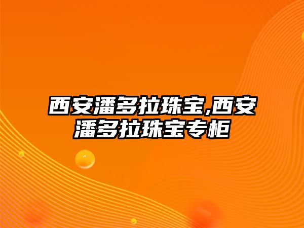 西安潘多拉珠寶,西安潘多拉珠寶專柜