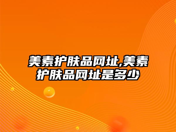 美素護(hù)膚品網(wǎng)址,美素護(hù)膚品網(wǎng)址是多少