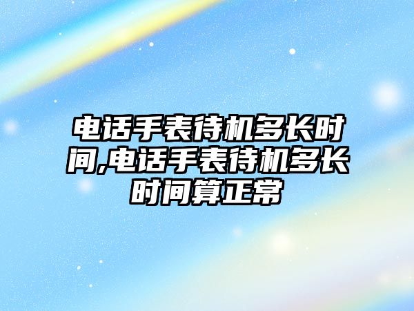 電話手表待機多長時間,電話手表待機多長時間算正常