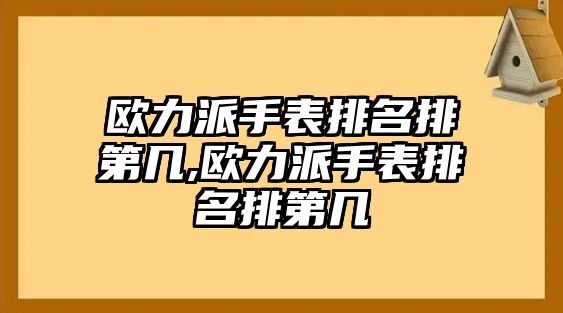 歐力派手表排名排第幾,歐力派手表排名排第幾