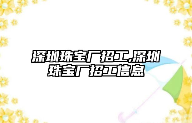 深圳珠寶廠招工,深圳珠寶廠招工信息