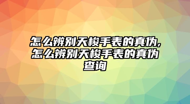 怎么辨別天梭手表的真?zhèn)?怎么辨別天梭手表的真?zhèn)尾樵? class=