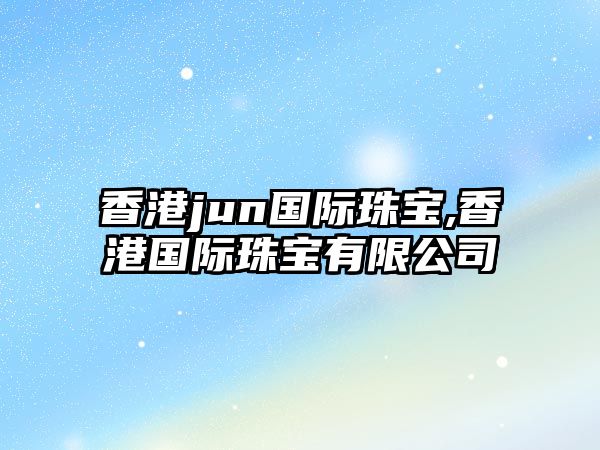 香港jun國際珠寶,香港國際珠寶有限公司