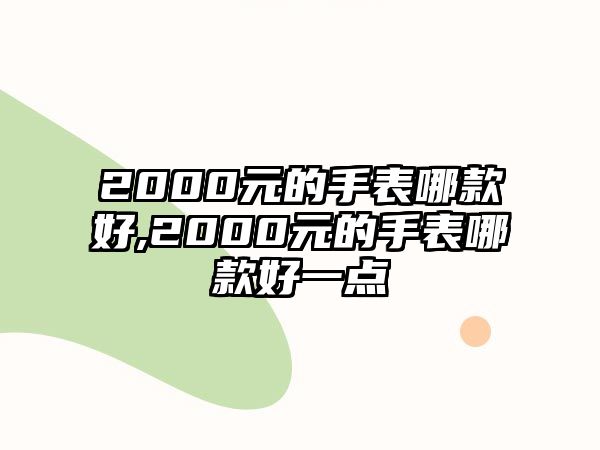 2000元的手表哪款好,2000元的手表哪款好一點(diǎn)