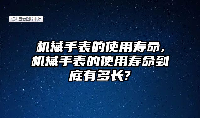 機械手表的使用壽命,機械手表的使用壽命到底有多長?