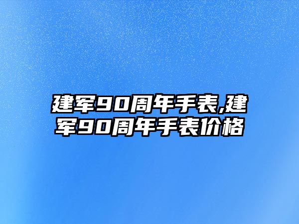 建軍90周年手表,建軍90周年手表價格