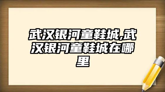 武漢銀河童鞋城,武漢銀河童鞋城在哪里