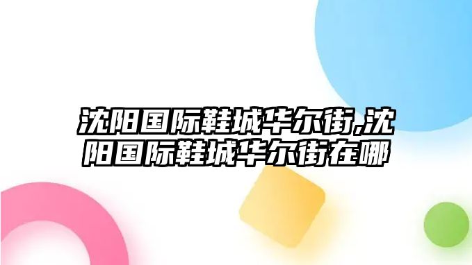 沈陽國(guó)際鞋城華爾街,沈陽國(guó)際鞋城華爾街在哪