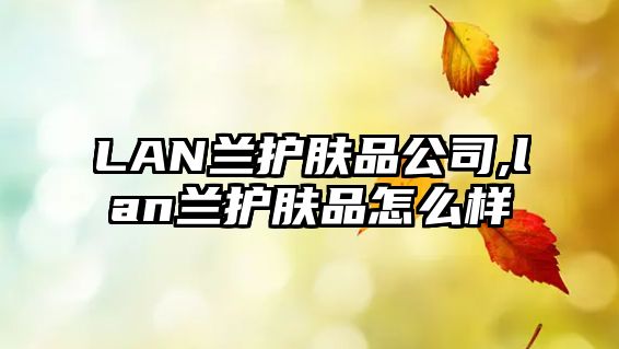 LAN蘭護膚品公司,lan蘭護膚品怎么樣