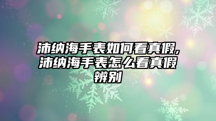 沛納海手表如何看真假,沛納海手表怎么看真假辨別