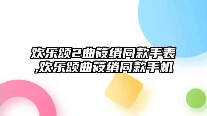 歡樂頌2曲筱綃同款手表,歡樂頌曲筱綃同款手機