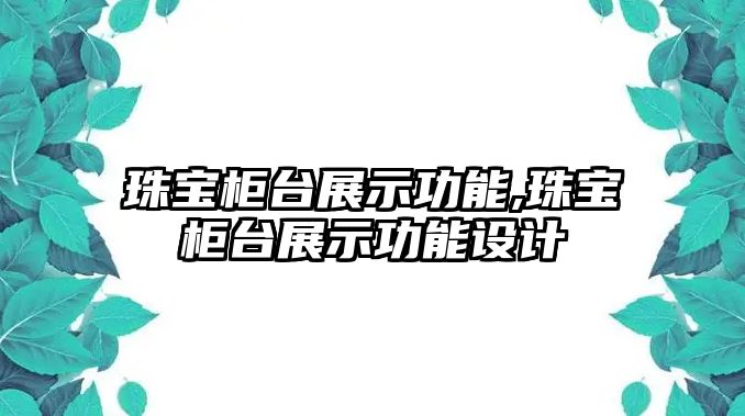 珠寶柜臺展示功能,珠寶柜臺展示功能設計