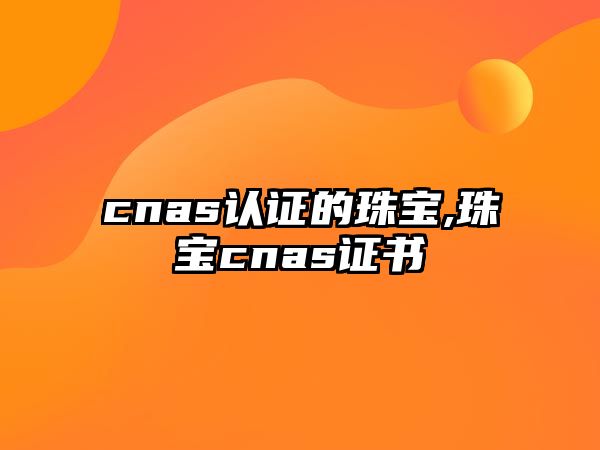 cnas認證的珠寶,珠寶cnas證書