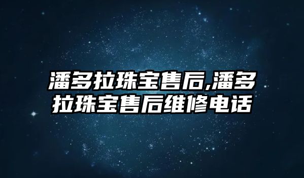 潘多拉珠寶售后,潘多拉珠寶售后維修電話