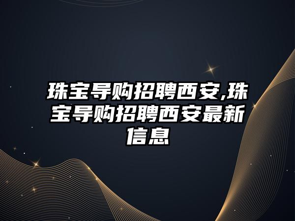 珠寶導購招聘西安,珠寶導購招聘西安最新信息