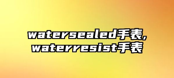 watersealed手表,waterresist手表