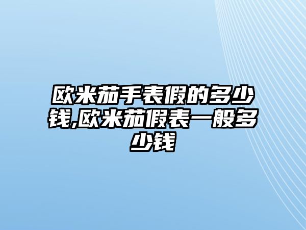 歐米茄手表假的多少錢,歐米茄假表一般多少錢