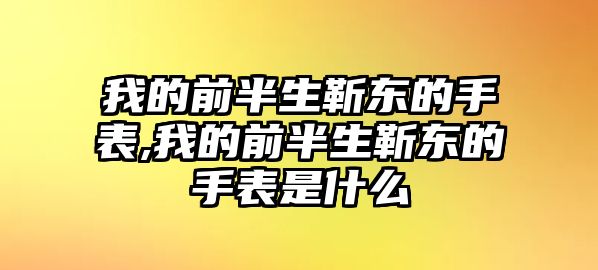 我的前半生靳東的手表,我的前半生靳東的手表是什么