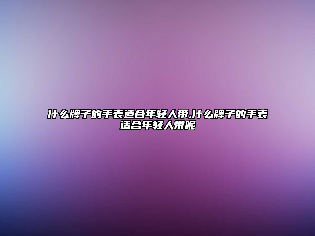 什么牌子的手表適合年輕人帶,什么牌子的手表適合年輕人帶呢