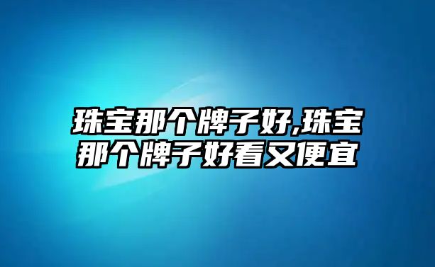 珠寶那個牌子好,珠寶那個牌子好看又便宜