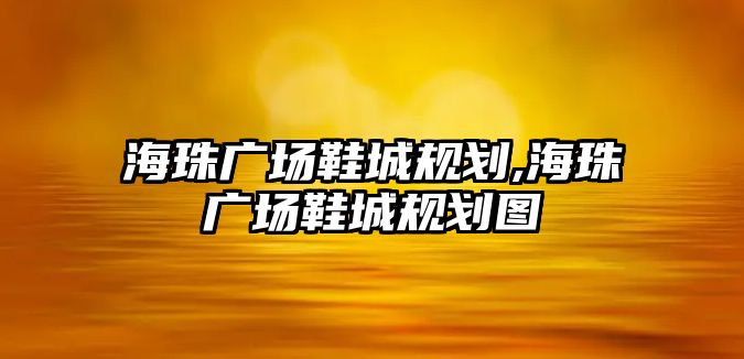 海珠廣場鞋城規劃,海珠廣場鞋城規劃圖