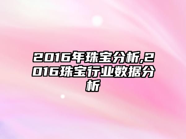 2016年珠寶分析,2016珠寶行業(yè)數(shù)據(jù)分析