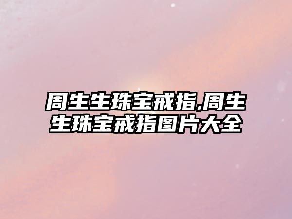 周生生珠寶戒指,周生生珠寶戒指圖片大全