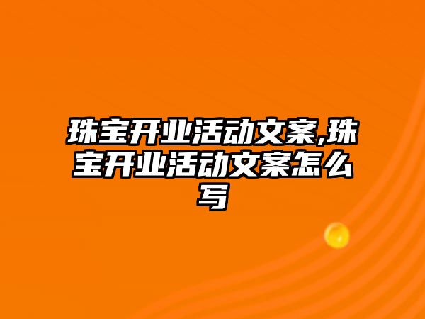 珠寶開業活動文案,珠寶開業活動文案怎么寫