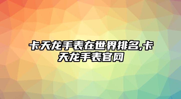 卡天龍手表在世界排名,卡天龍手表官網