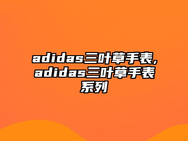 adidas三葉草手表,adidas三葉草手表系列