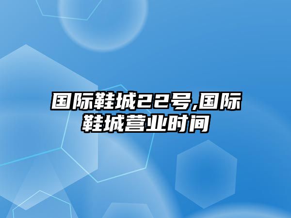 國際鞋城22號,國際鞋城營業時間